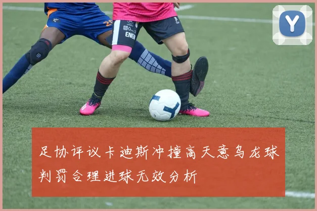 足协评议卡迪斯冲撞高天意乌龙球判罚合理进球无效分析