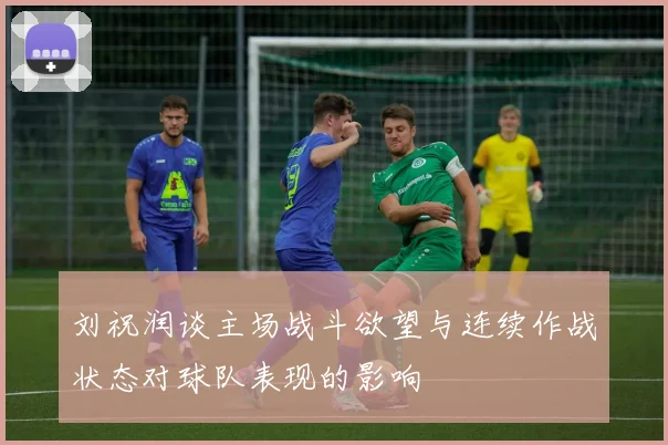 刘祝润谈主场战斗欲望与连续作战状态对球队表现的影响