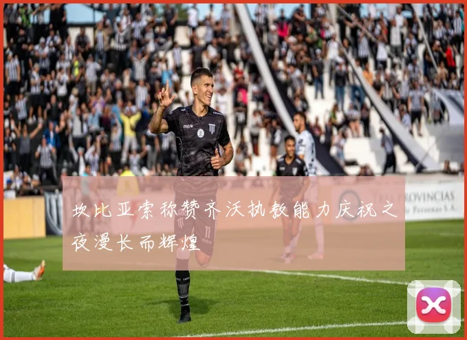 坎比亚索称赞齐沃执教能力庆祝之夜漫长而辉煌